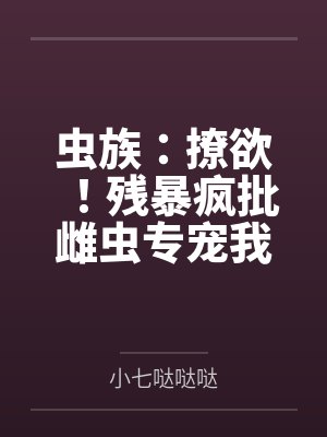 虫族：撩欲！残暴疯批雌虫专宠我