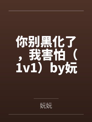 你别黑化了，我害怕（1v1）by妧妧