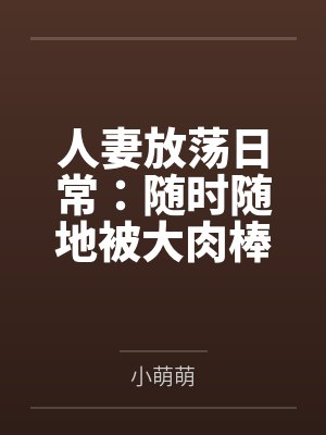 人妻放荡日常：随时随地被大肉棒狠狠调教