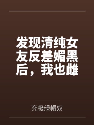 发现清纯女友反差媚黑后，我也雌堕成黑人们的肉便器