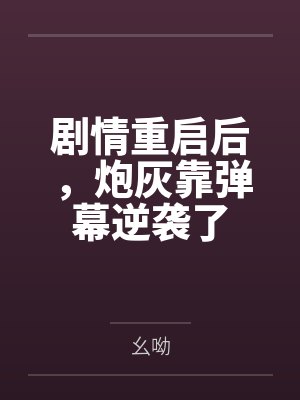 剧情重启后,炮灰靠弹幕逆袭了