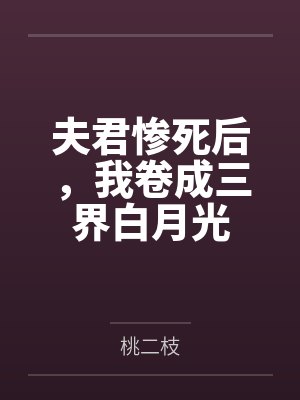 夫君惨死后,我卷成三界白月光