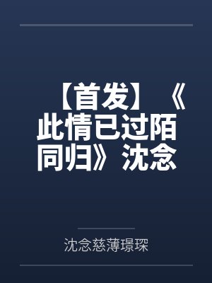 【首发】《此情已过陌同归》沈念慈 薄璟琛