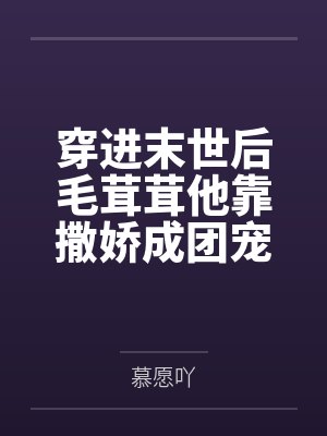 穿进末世后毛茸茸他靠撒娇成团宠了