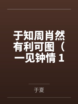 于知周肖然有利可图（一见钟情 1v1 h）