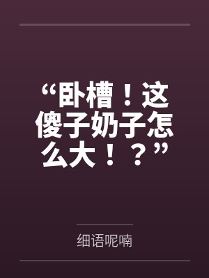 “卧槽!这傻子奶子怎么大!?”被爆乳肥臀的智障女人缠上了,我顺势装成她儿子,将她一步步调教成我的专属