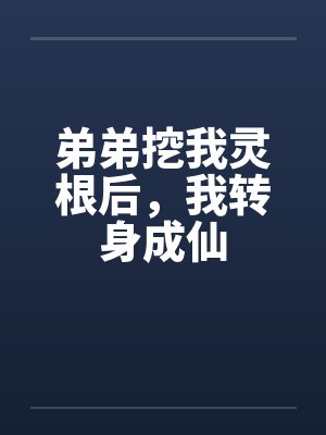 弟弟挖我灵根后,我转身成仙