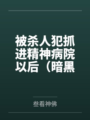 被杀人犯抓进精神病院以后（暗黑NPH）笔趣阁无弹窗