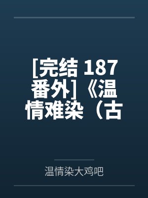 [完结 187番外]《温情难染（古言np 纯肉）》作者：豌豆荚【补番】by温情染大鸡吧