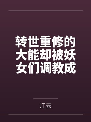 转世重修的大能却被妖女们调教成舔鞋的x奴