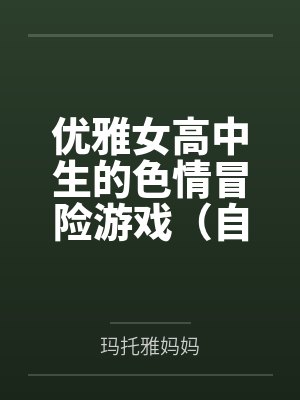 优雅女高中生的色情冒险游戏(自我调教篇)