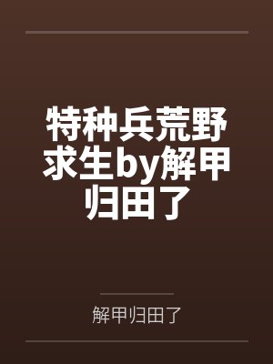 特种兵荒野求生by解甲归田了