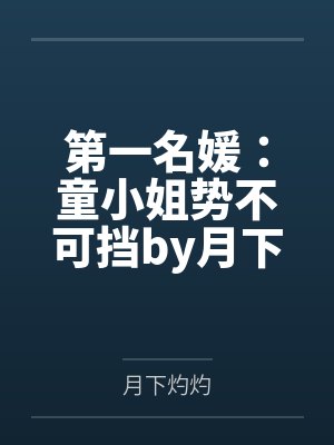 第一名媛:童小姐势不可挡by月下灼灼陆霆骁童颜