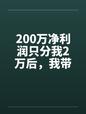 200万净利润只分我2万后,我带全工地兄弟单飞了