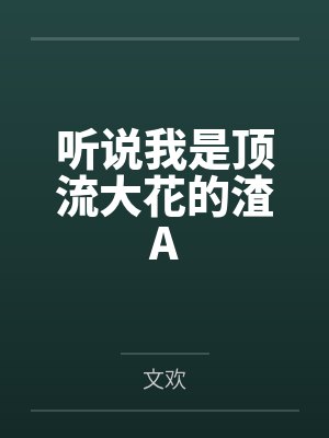 听说我是顶流大花的渣A