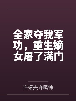 全家夺我军功,重生嫡女屠了满门